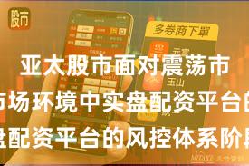 亚太股市面对震荡市环境的市场环境中实盘配资平台的风控体系阶段