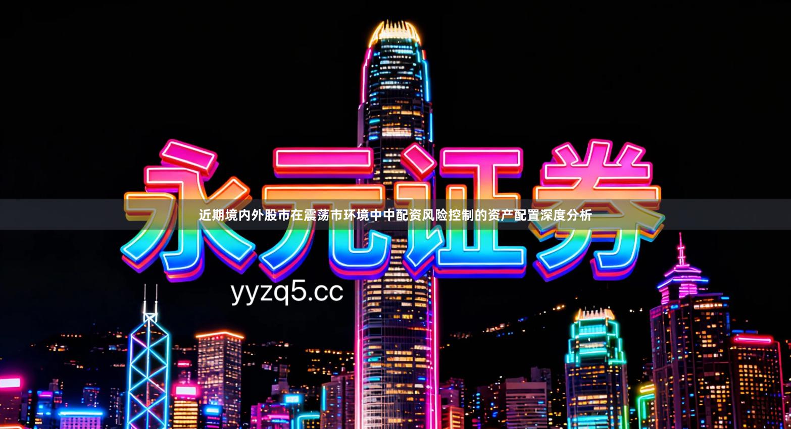 近期境内外股市在震荡市环境中中配资风险控制的资产配置深度分析