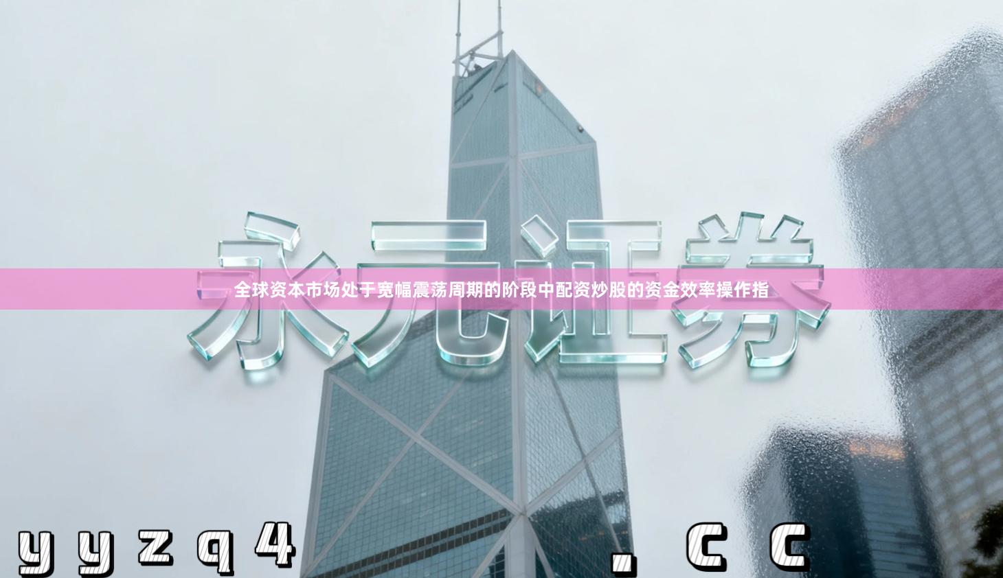 全球资本市场处于宽幅震荡周期的阶段中配资炒股的资金效率操作指