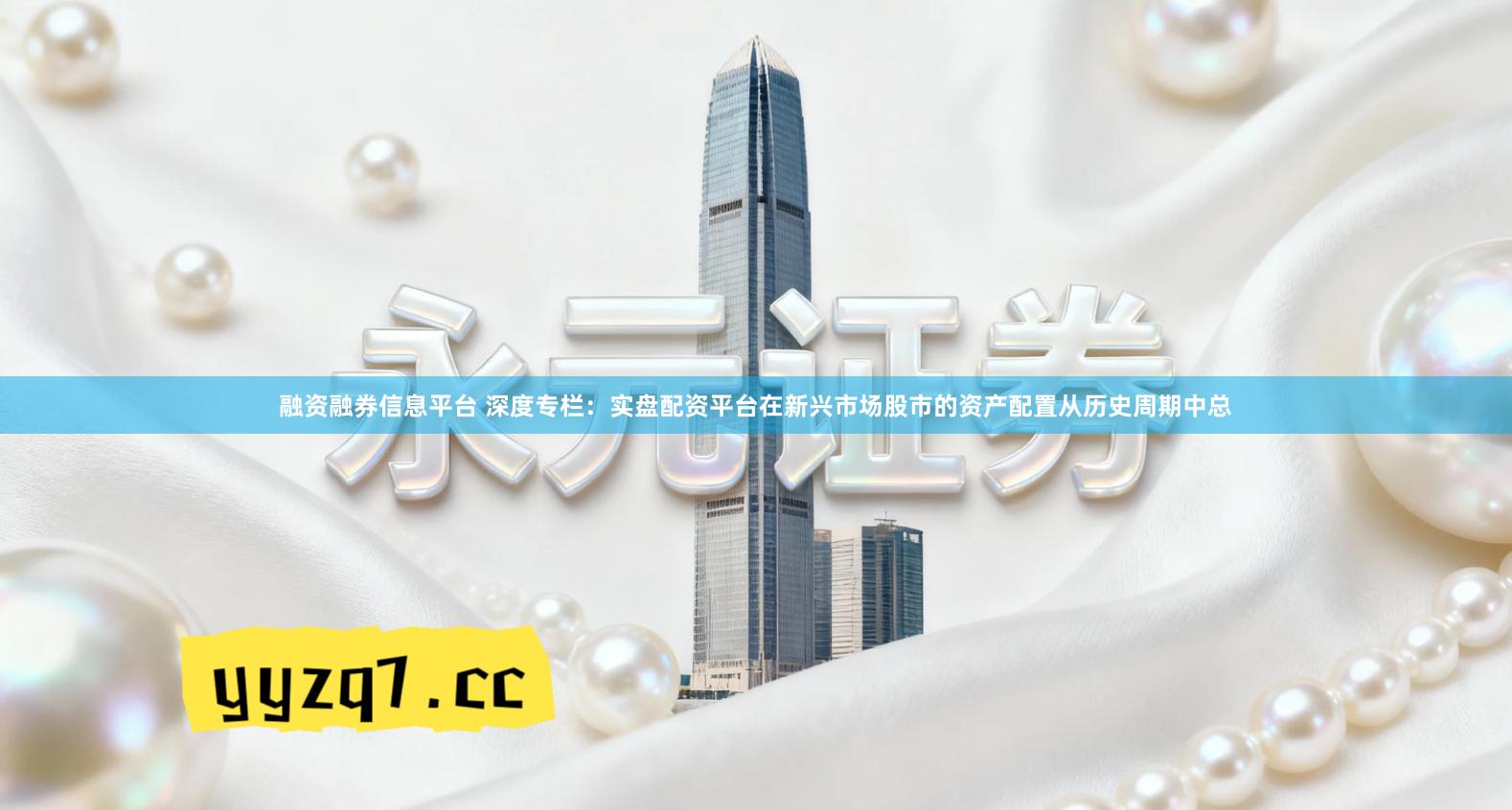 融资融券信息平台 深度专栏：实盘配资平台在新兴市场股市的资产配置从历史周期中总