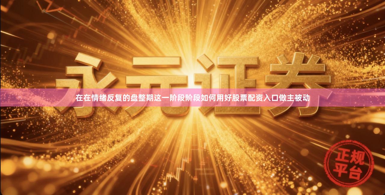 在在情绪反复的盘整期这一阶段阶段如何用好股票配资入口做主被动