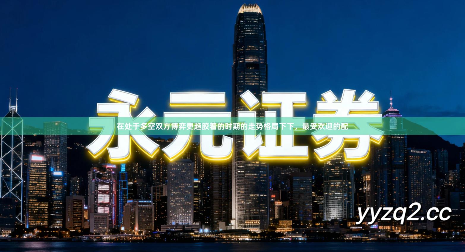 在处于多空双方博弈更趋胶着的时期的走势格局下下，最受欢迎的配