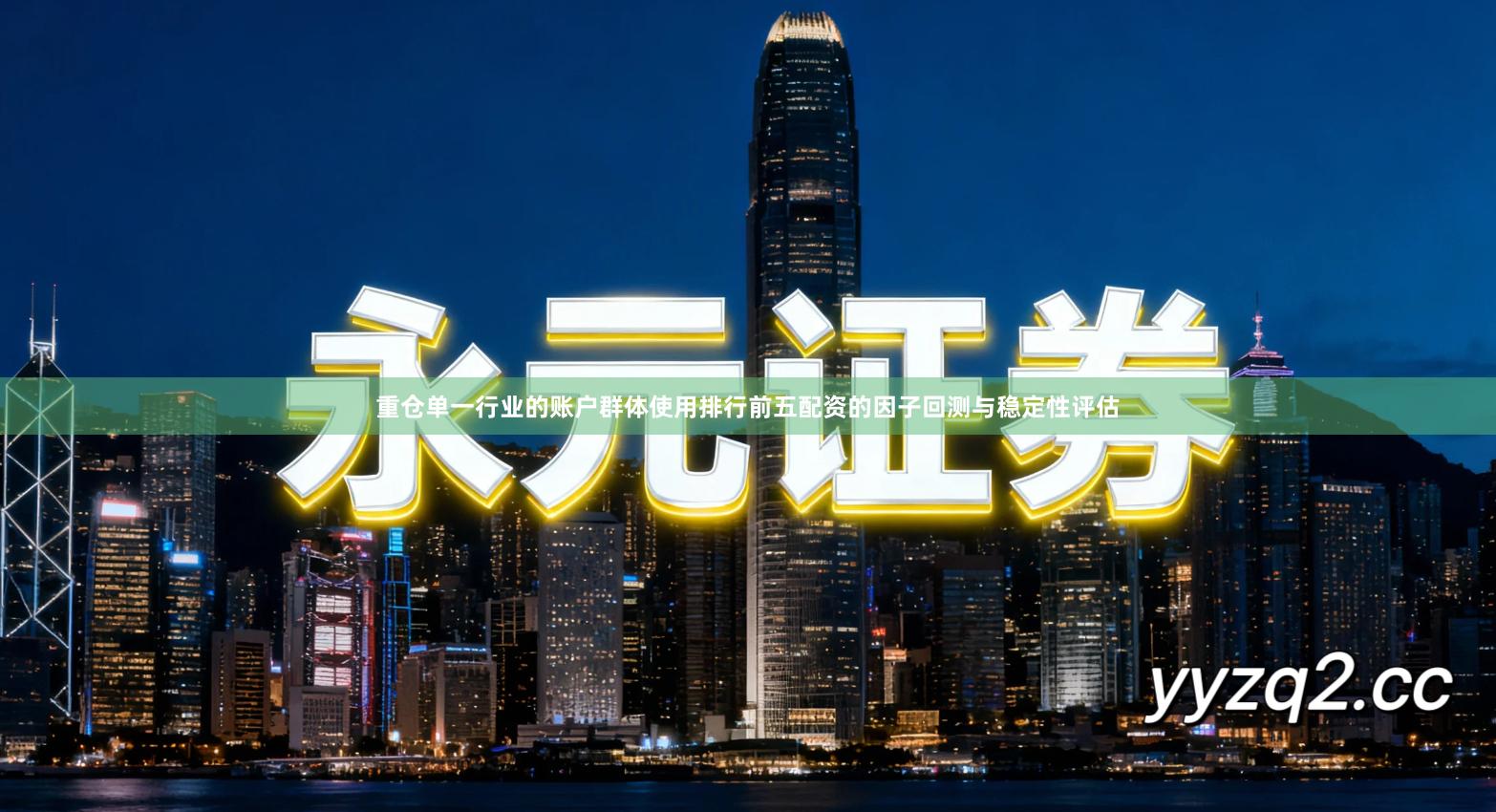 重仓单一行业的账户群体使用排行前五配资的因子回测与稳定性评估