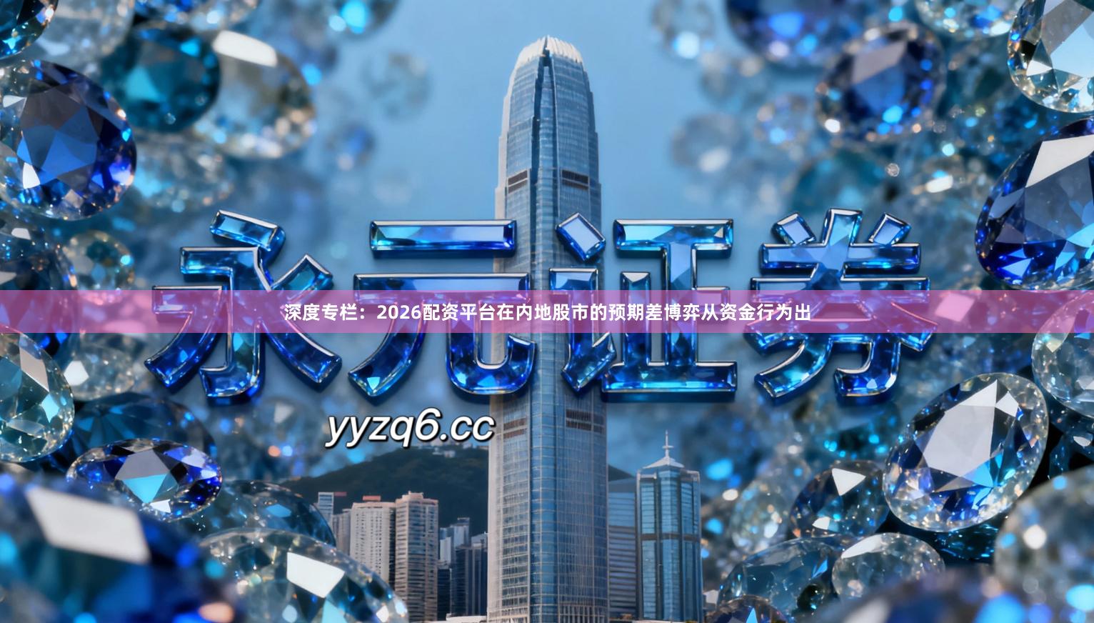 深度专栏：2026配资平台在内地股市的预期差博弈从资金行为出