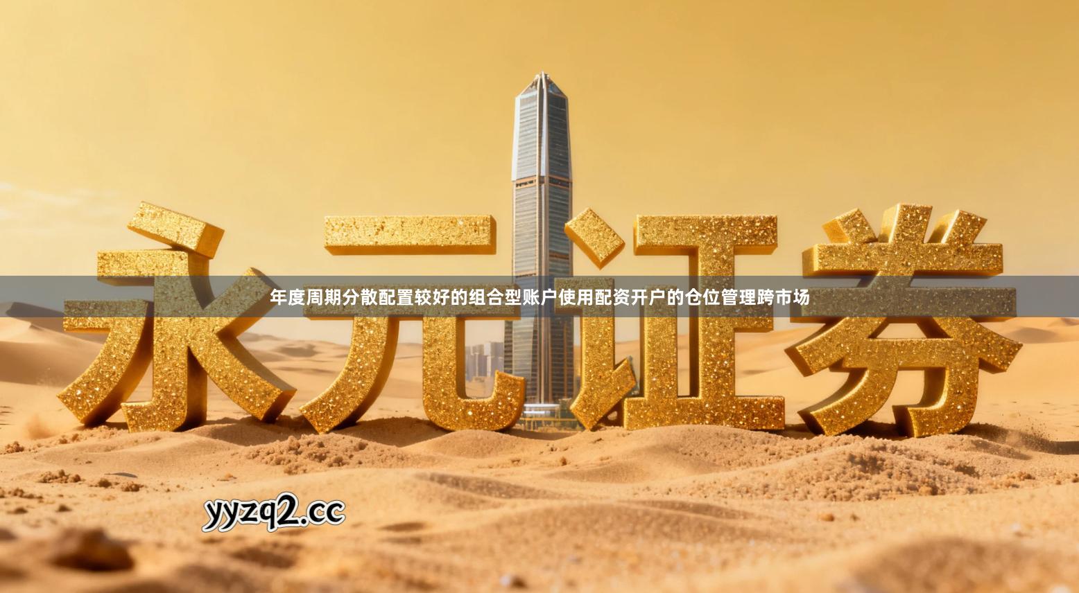 年度周期分散配置较好的组合型账户使用配资开户的仓位管理跨市场