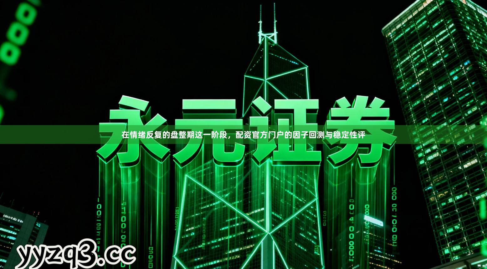 在情绪反复的盘整期这一阶段,配资官方门户的因子回测与稳定性评