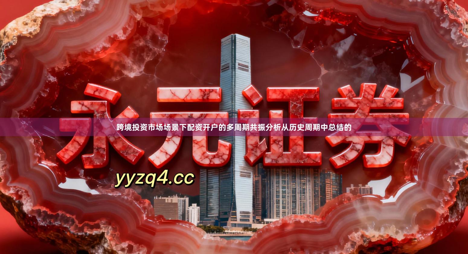 跨境投资市场场景下配资开户的多周期共振分析从历史周期中总结的