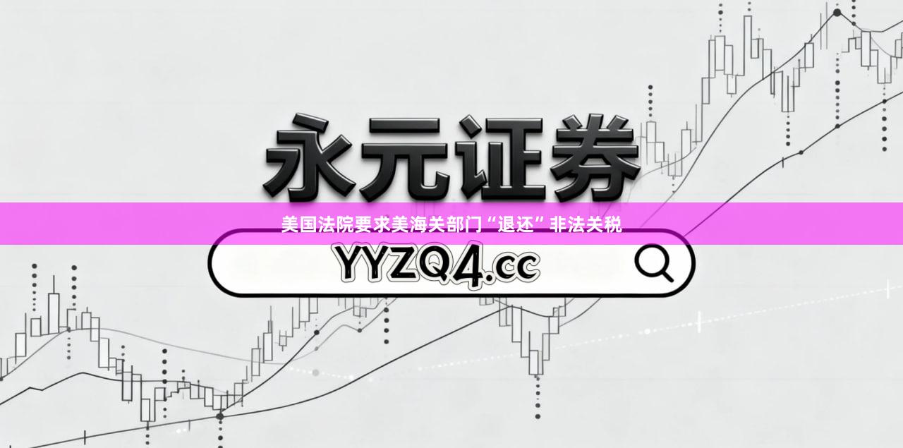 美国法院要求美海关部门“退还”非法关税